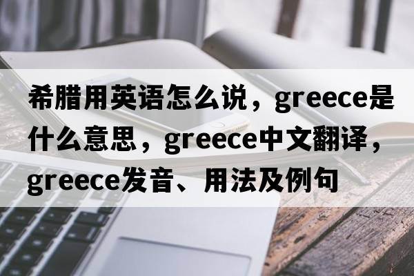 希臘用英語怎么說，Greece是什么意思，Greece中文翻譯，Greece發(fā)音、用法及例句