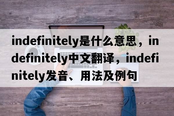 indefinitely是什么意思，indefinitely中文翻譯，indefinitely發(fā)音、用法及例句