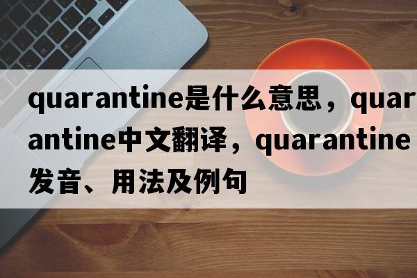 quarantine是什么意思，quarantine中文翻譯，quarantine發(fā)音、用法及例句