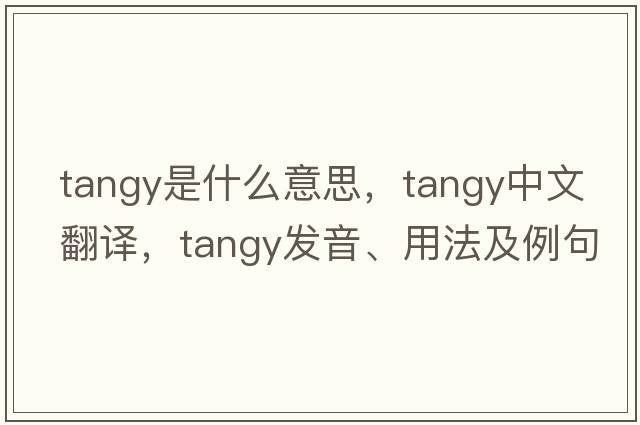 tangy是什么意思，tangy中文翻譯，tangy發(fā)音、用法及例句