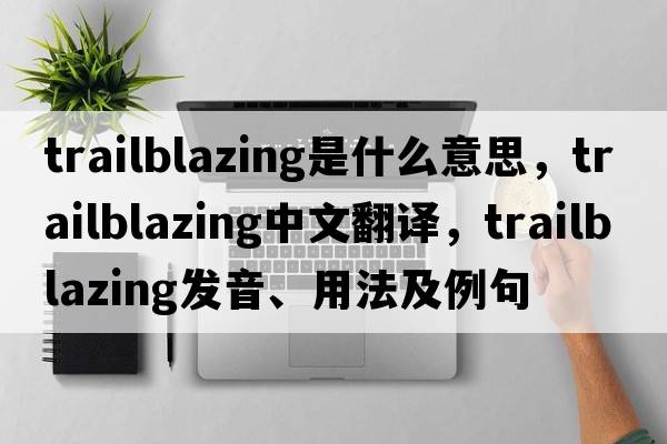 trailblazing是什么意思，trailblazing中文翻譯，trailblazing發(fā)音、用法及例句