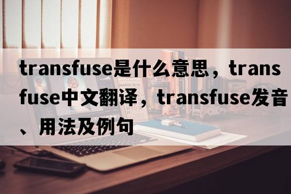 transfuse是什么意思，transfuse中文翻譯，transfuse發(fā)音、用法及例句