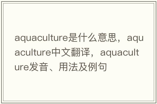 aquaculture是什么意思，aquaculture中文翻譯，aquaculture發(fā)音、用法及例句