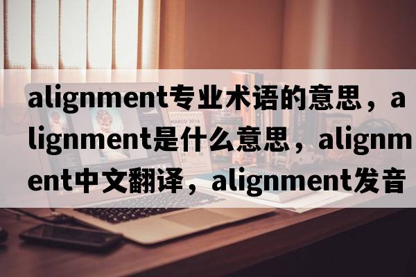 alignment專業(yè)術(shù)語的意思，alignment是什么意思，alignment中文翻譯，alignment發(fā)音、用法及例句