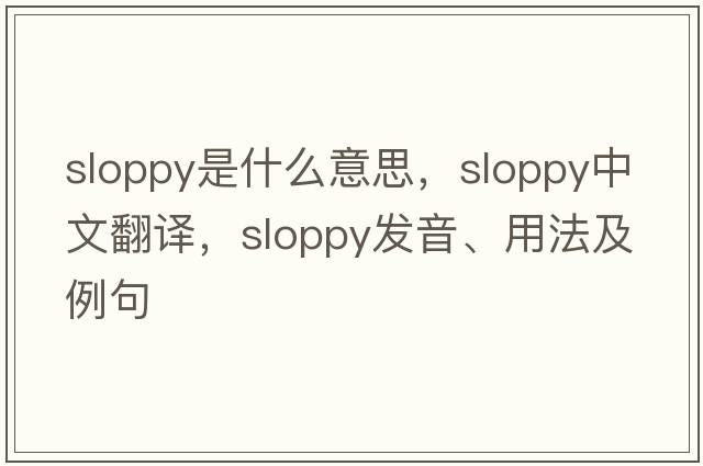 sloppy是什么意思，sloppy中文翻譯，sloppy發(fā)音、用法及例句