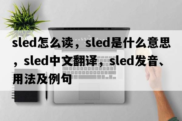 sled怎么讀，sled是什么意思，sled中文翻譯，sled發(fā)音、用法及例句