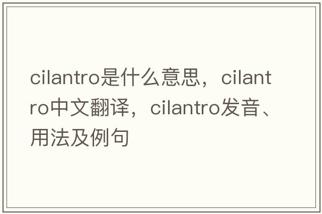 cilantro是什么意思，cilantro中文翻譯，cilantro發(fā)音、用法及例句