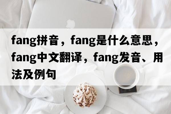 fang拼音，fang是什么意思，fang中文翻譯，fang發(fā)音、用法及例句