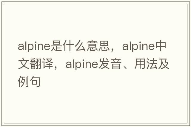 alpine是什么意思，alpine中文翻譯，alpine發(fā)音、用法及例句