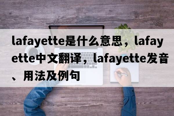 lafayette是什么意思，lafayette中文翻譯，lafayette發(fā)音、用法及例句