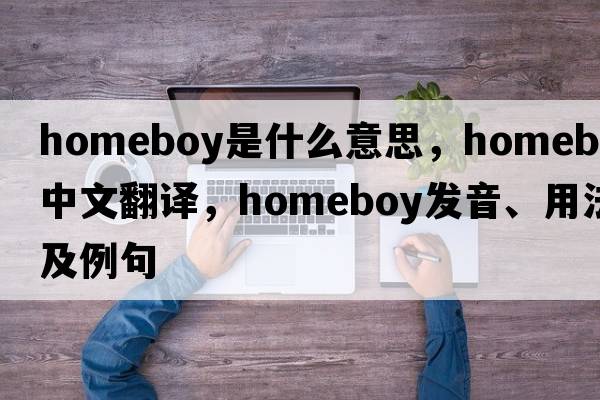 homeboy是什么意思，homeboy中文翻譯，homeboy發(fā)音、用法及例句