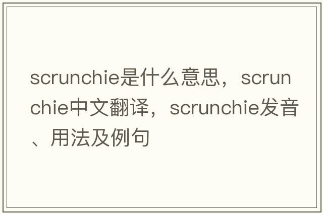 scrunchie是什么意思，scrunchie中文翻譯，scrunchie發(fā)音、用法及例句
