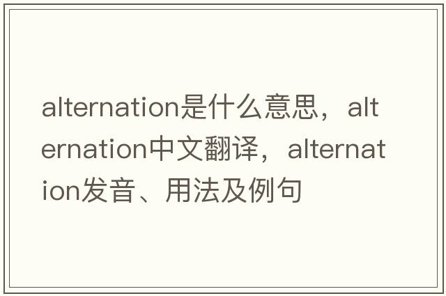alternation是什么意思，alternation中文翻譯，alternation發(fā)音、用法及例句