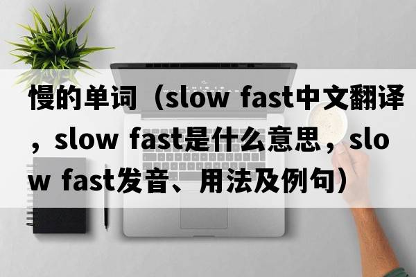 慢的單詞（slow fast中文翻譯，slow fast是什么意思，slow fast發(fā)音、用法及例句）