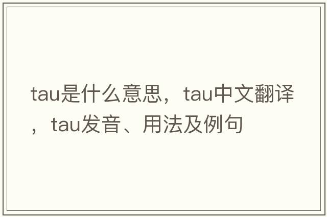tau是什么意思，tau中文翻譯，tau發(fā)音、用法及例句