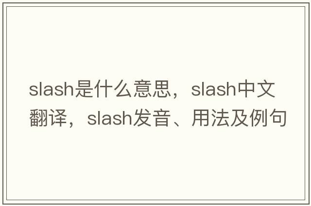 slash是什么意思，slash中文翻譯，slash發(fā)音、用法及例句