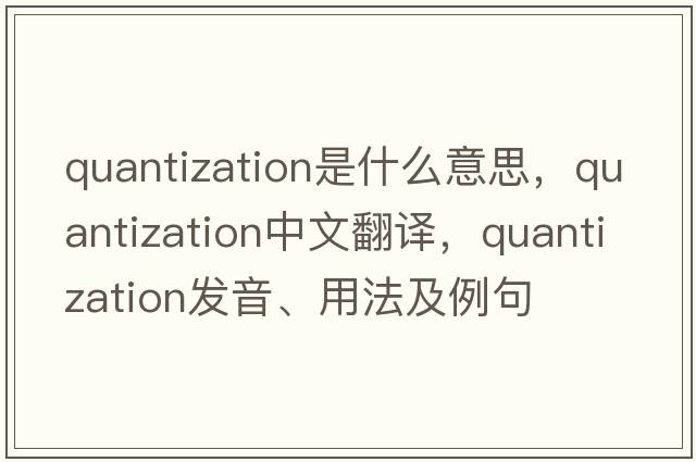 quantization是什么意思，quantization中文翻譯，quantization發(fā)音、用法及例句