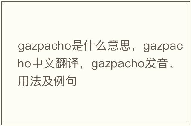 gazpacho是什么意思，gazpacho中文翻譯，gazpacho發(fā)音、用法及例句