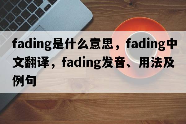 fading是什么意思，fading中文翻譯，fading發(fā)音、用法及例句