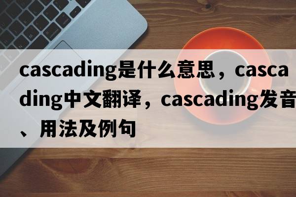 cascading是什么意思，cascading中文翻譯，cascading發(fā)音、用法及例句