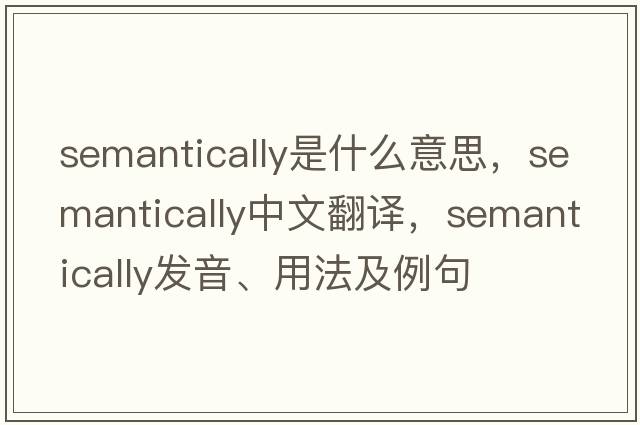 semantically是什么意思，semantically中文翻譯，semantically發(fā)音、用法及例句