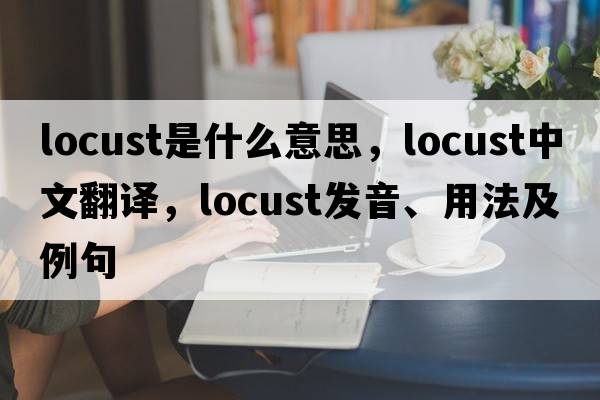 locust是什么意思，locust中文翻譯，locust發(fā)音、用法及例句