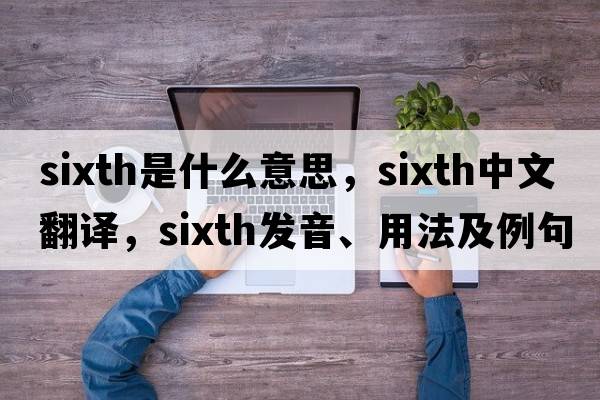 sixth是什么意思，sixth中文翻譯，sixth發(fā)音、用法及例句
