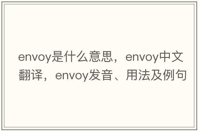 envoy是什么意思，envoy中文翻譯，envoy發(fā)音、用法及例句