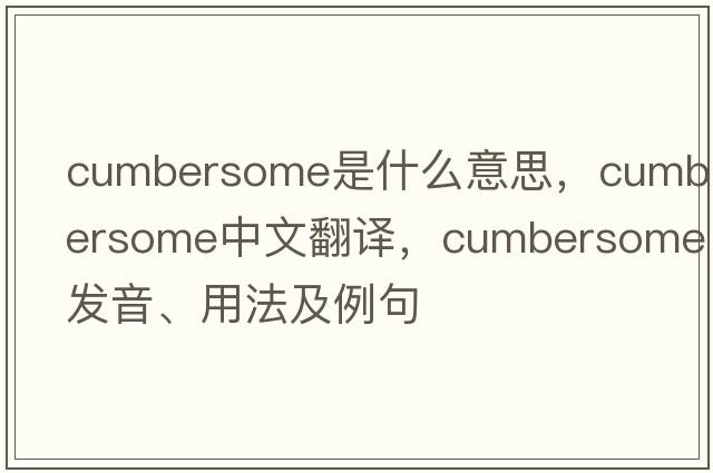 cumbersome是什么意思，cumbersome中文翻譯，cumbersome發(fā)音、用法及例句