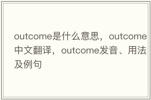 outcome是什么意思，outcome中文翻譯，outcome發(fā)音、用法及例句