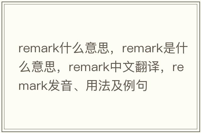 remark什么意思，remark是什么意思，remark中文翻譯，remark發(fā)音、用法及例句