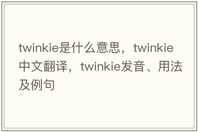 twinkie是什么意思，twinkie中文翻譯，twinkie發(fā)音、用法及例句