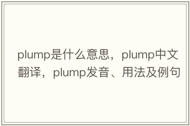plump是什么意思，plump中文翻譯，plump發(fā)音、用法及例句