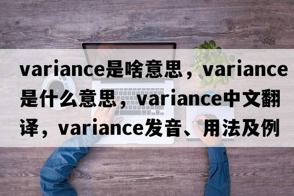 variance是啥意思，variance是什么意思，variance中文翻譯，variance發(fā)音、用法及例句