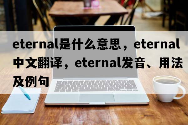 eternal是什么意思，eternal中文翻譯，eternal發(fā)音、用法及例句