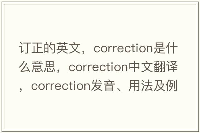 訂正的英文，correction是什么意思，correction中文翻譯，correction發(fā)音、用法及例句