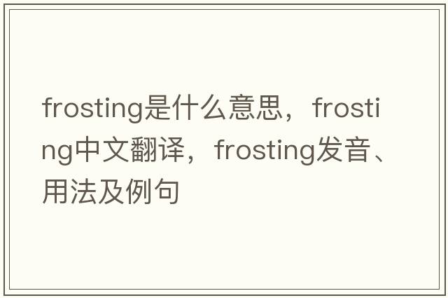 frosting是什么意思，frosting中文翻譯，frosting發(fā)音、用法及例句