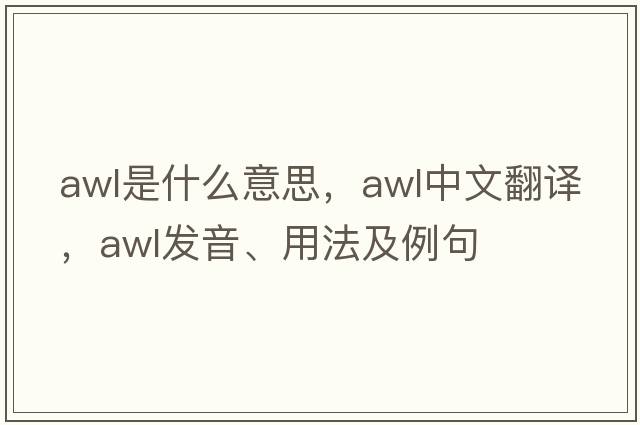 awl是什么意思，awl中文翻譯，awl發(fā)音、用法及例句