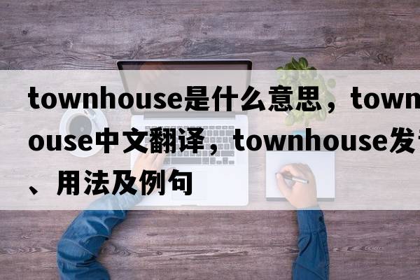 townhouse是什么意思，townhouse中文翻譯，townhouse發(fā)音、用法及例句