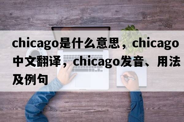 Chicago是什么意思，Chicago中文翻譯，Chicago發(fā)音、用法及例句