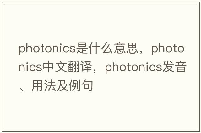 photonics是什么意思，photonics中文翻譯，photonics發(fā)音、用法及例句