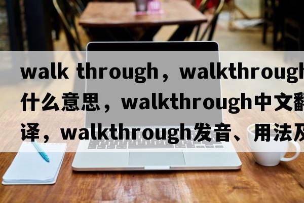 walk through，walkthrough是什么意思，walkthrough中文翻譯，walkthrough發(fā)音、用法及例句