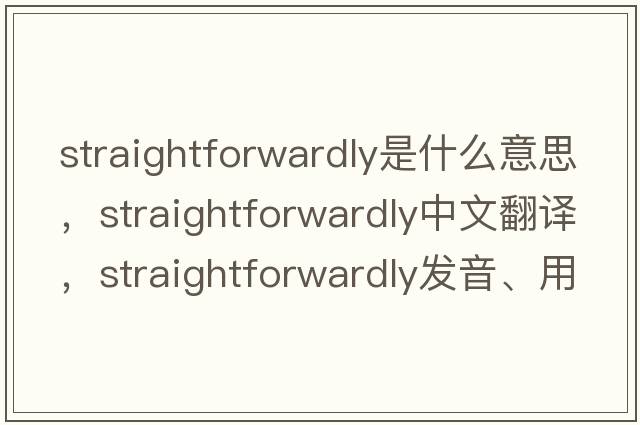 straightforwardly是什么意思，straightforwardly中文翻譯，straightforwardly發(fā)音、用法及例句