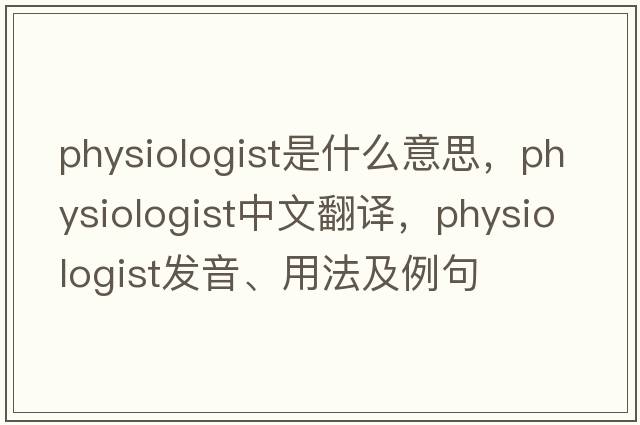physiologist是什么意思，physiologist中文翻譯，physiologist發(fā)音、用法及例句