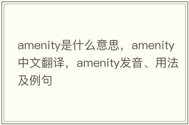 amenity是什么意思，amenity中文翻譯，amenity發(fā)音、用法及例句