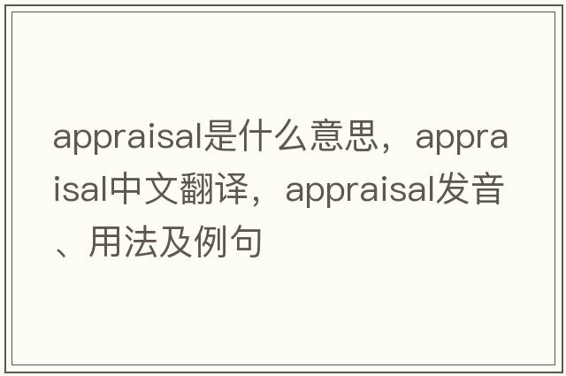 appraisal是什么意思，appraisal中文翻譯，appraisal發(fā)音、用法及例句