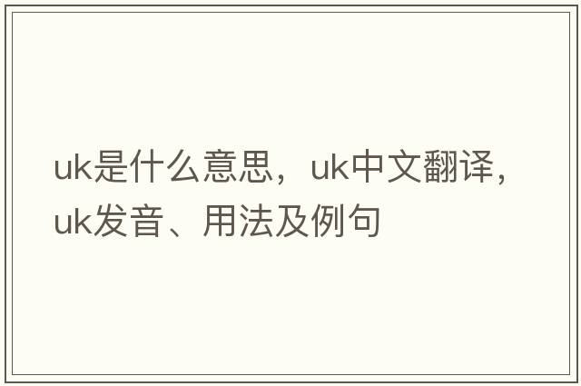 UK是什么意思，UK中文翻譯，UK發(fā)音、用法及例句