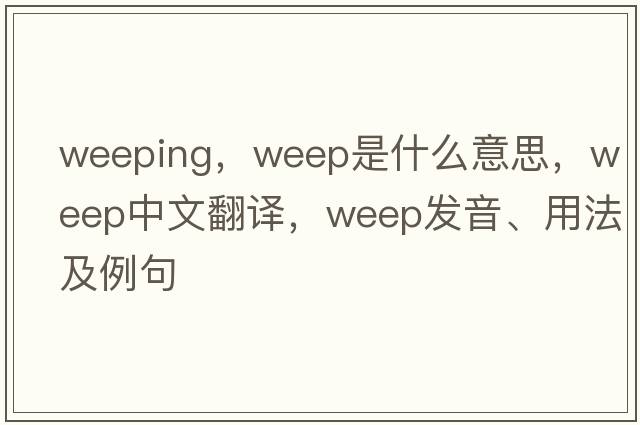 weeping，weep是什么意思，weep中文翻譯，weep發(fā)音、用法及例句