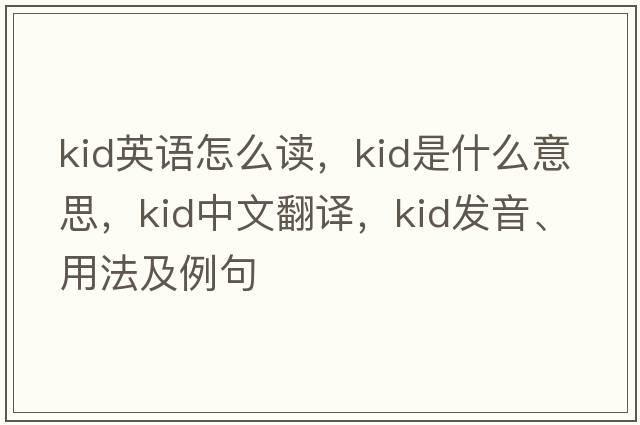 kid英語怎么讀，kid是什么意思，kid中文翻譯，kid發(fā)音、用法及例句