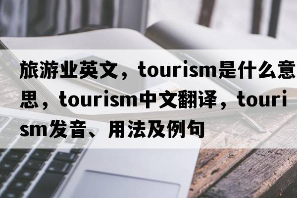 旅游業(yè)英文，tourism是什么意思，tourism中文翻譯，tourism發(fā)音、用法及例句